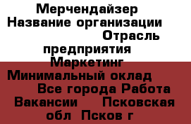 Мерчендайзер › Название организации ­ Fusion Service › Отрасль предприятия ­ Маркетинг › Минимальный оклад ­ 17 000 - Все города Работа » Вакансии   . Псковская обл.,Псков г.